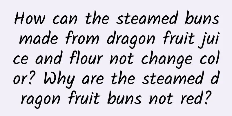 How can the steamed buns made from dragon fruit juice and flour not change color? Why are the steamed dragon fruit buns not red?