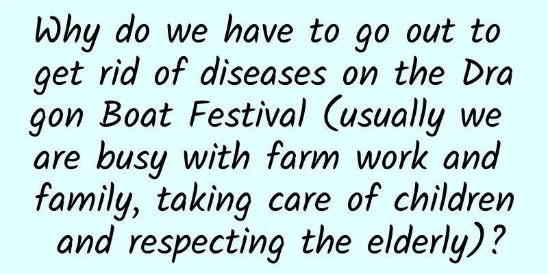 Why do we have to go out to get rid of diseases on the Dragon Boat Festival (usually we are busy with farm work and family, taking care of children and respecting the elderly)?