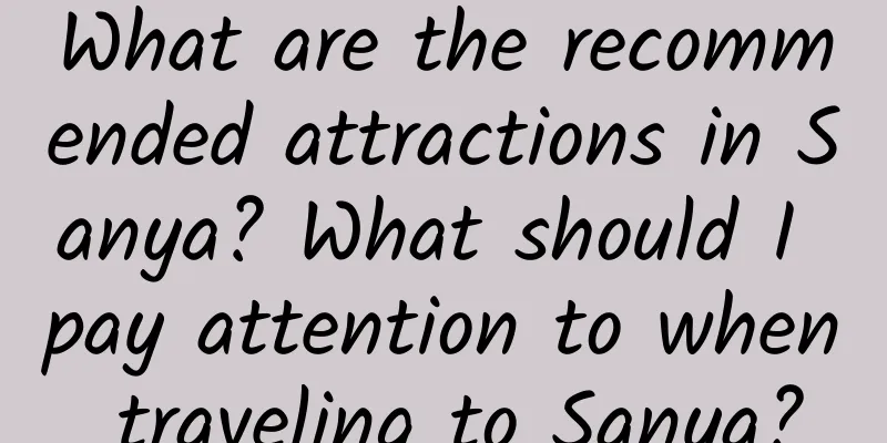 What are the recommended attractions in Sanya? What should I pay attention to when traveling to Sanya?