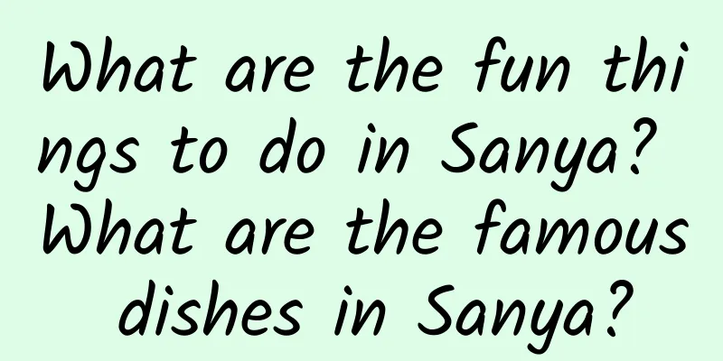 What are the fun things to do in Sanya? What are the famous dishes in Sanya?
