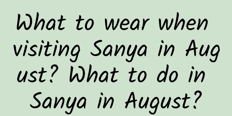 What to wear when visiting Sanya in August? What to do in Sanya in August?