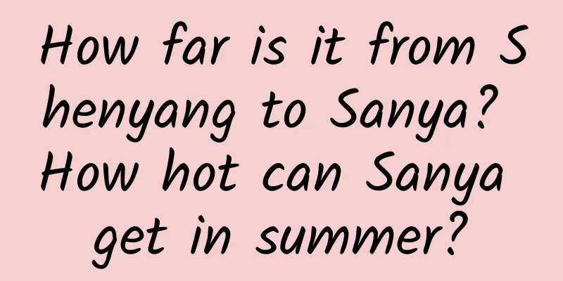 How far is it from Shenyang to Sanya? How hot can Sanya get in summer?