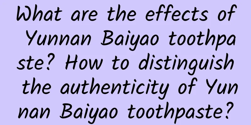 What are the effects of Yunnan Baiyao toothpaste? How to distinguish the authenticity of Yunnan Baiyao toothpaste?