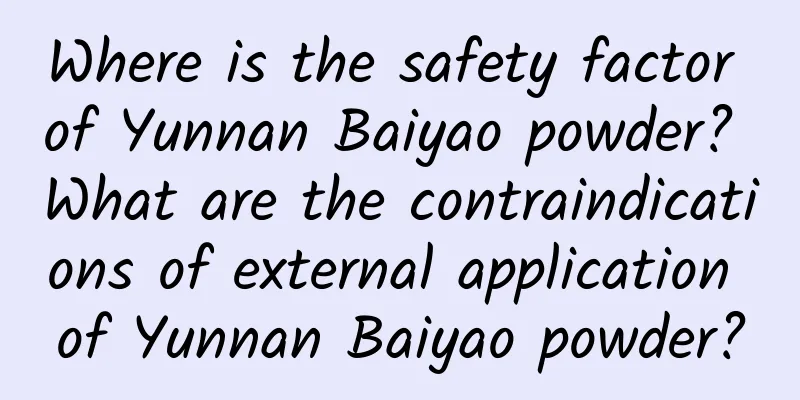 Where is the safety factor of Yunnan Baiyao powder? What are the contraindications of external application of Yunnan Baiyao powder?