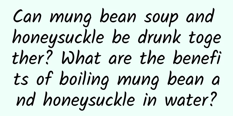 Can mung bean soup and honeysuckle be drunk together? What are the benefits of boiling mung bean and honeysuckle in water?