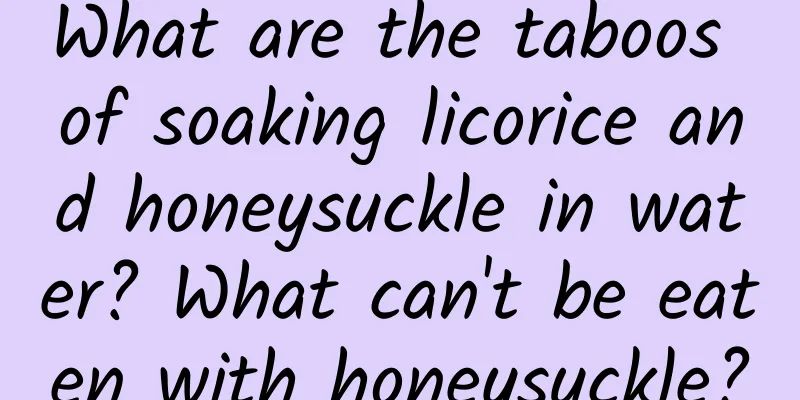 What are the taboos of soaking licorice and honeysuckle in water? What can't be eaten with honeysuckle?