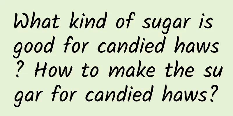 What kind of sugar is good for candied haws? How to make the sugar for candied haws?
