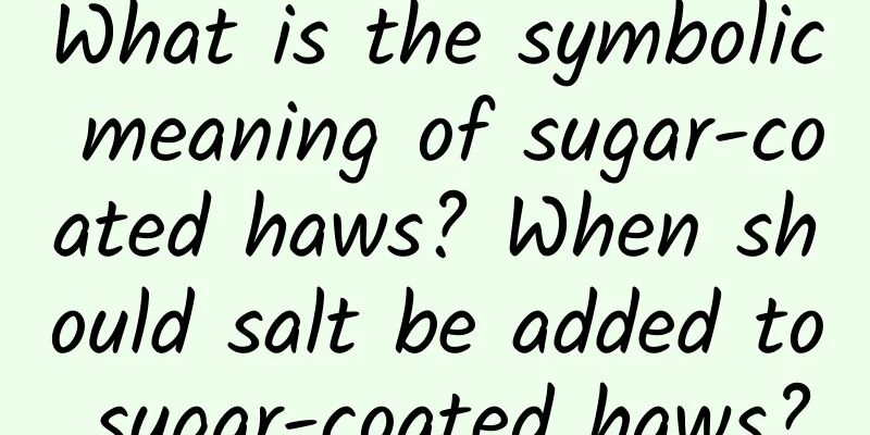 What is the symbolic meaning of sugar-coated haws? When should salt be added to sugar-coated haws?