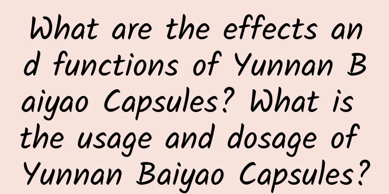 What are the effects and functions of Yunnan Baiyao Capsules? What is the usage and dosage of Yunnan Baiyao Capsules?
