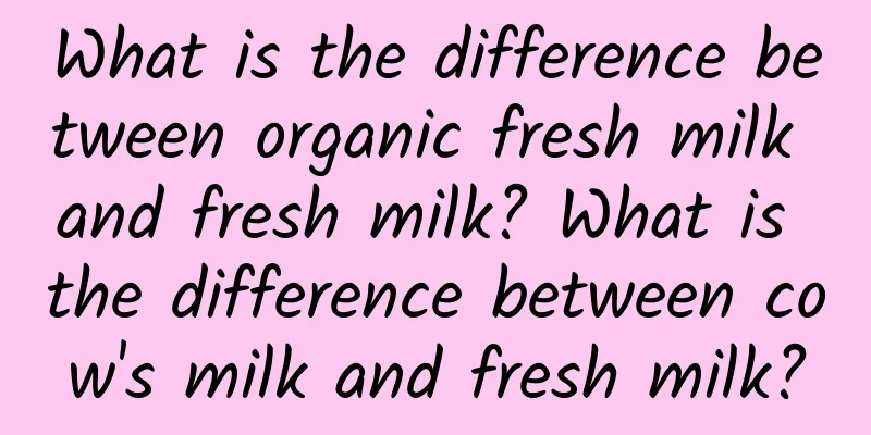 What is the difference between organic fresh milk and fresh milk? What is the difference between cow's milk and fresh milk?