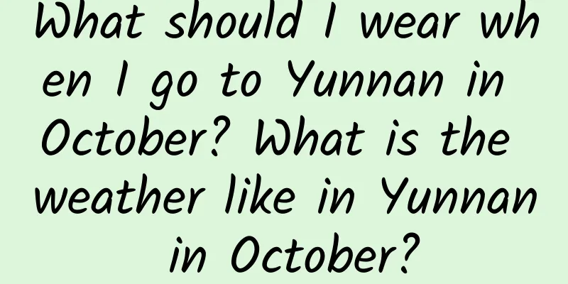 What should I wear when I go to Yunnan in October? What is the weather like in Yunnan in October?