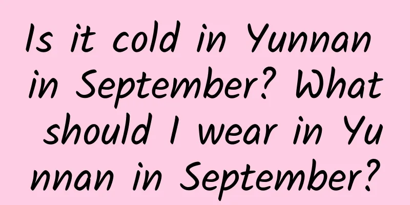 Is it cold in Yunnan in September? What should I wear in Yunnan in September?