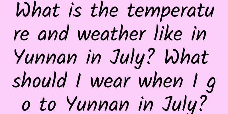 What is the temperature and weather like in Yunnan in July? What should I wear when I go to Yunnan in July?