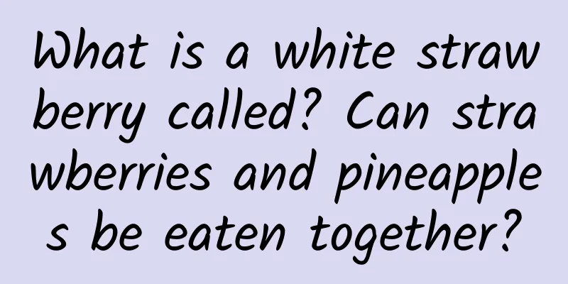 What is a white strawberry called? Can strawberries and pineapples be eaten together?