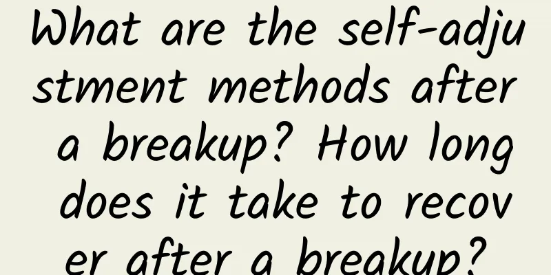 What are the self-adjustment methods after a breakup? How long does it take to recover after a breakup?