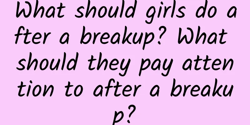 What should girls do after a breakup? What should they pay attention to after a breakup?