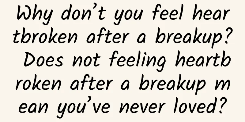 Why don’t you feel heartbroken after a breakup? Does not feeling heartbroken after a breakup mean you’ve never loved?