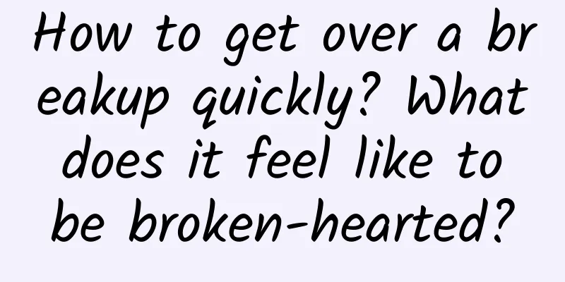 How to get over a breakup quickly? What does it feel like to be broken-hearted?