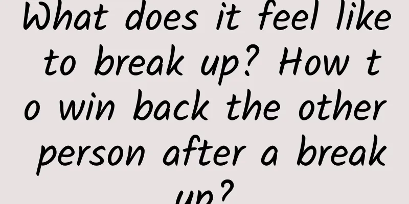 What does it feel like to break up? How to win back the other person after a breakup?