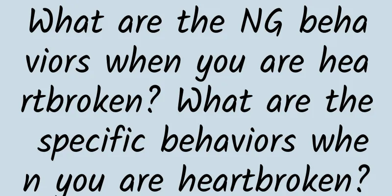 What are the NG behaviors when you are heartbroken? What are the specific behaviors when you are heartbroken?