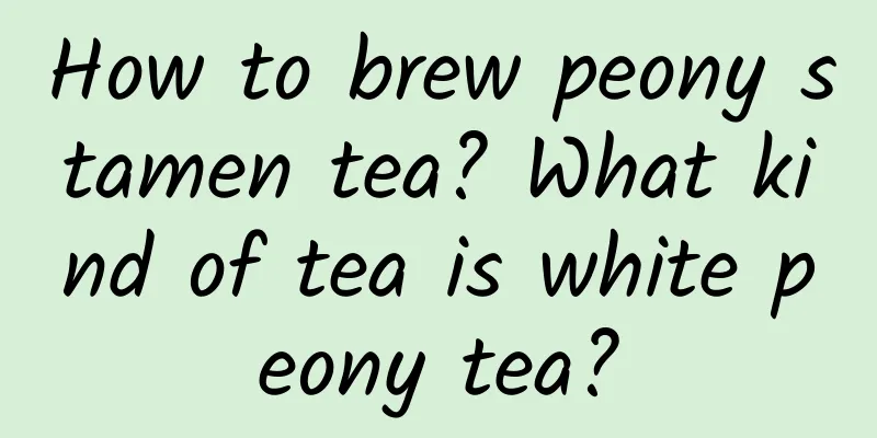 How to brew peony stamen tea? What kind of tea is white peony tea?