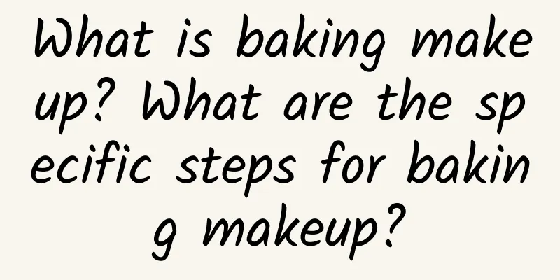 What is baking makeup? What are the specific steps for baking makeup?