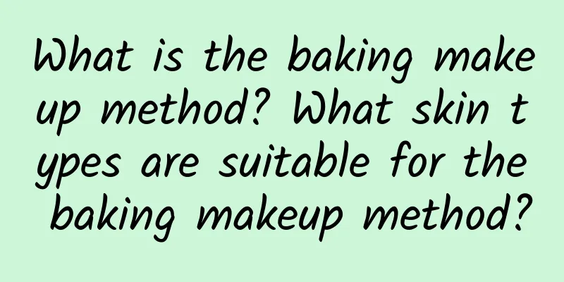 What is the baking makeup method? What skin types are suitable for the baking makeup method?
