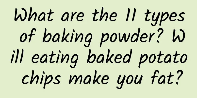 What are the 11 types of baking powder? Will eating baked potato chips make you fat?
