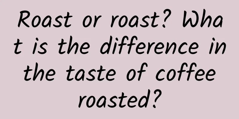 Roast or roast? What is the difference in the taste of coffee roasted?