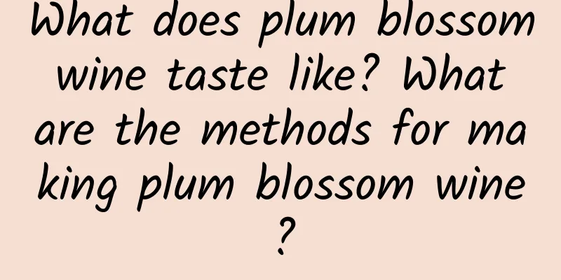 What does plum blossom wine taste like? What are the methods for making plum blossom wine?