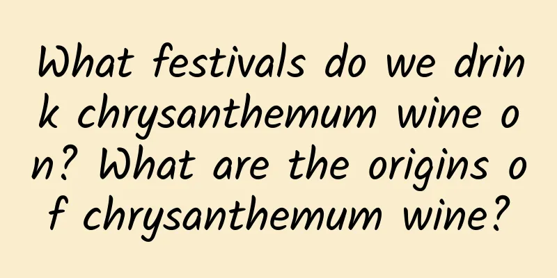 What festivals do we drink chrysanthemum wine on? What are the origins of chrysanthemum wine?