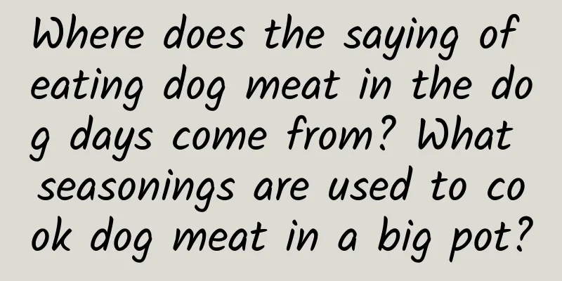 Where does the saying of eating dog meat in the dog days come from? What seasonings are used to cook dog meat in a big pot?