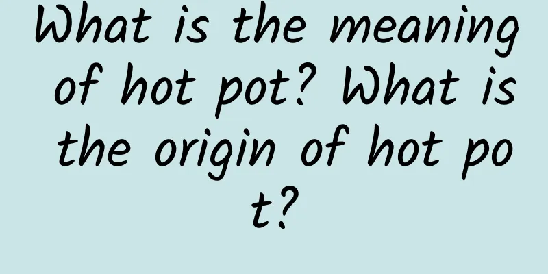 What is the meaning of hot pot? What is the origin of hot pot?