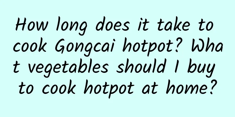 How long does it take to cook Gongcai hotpot? What vegetables should I buy to cook hotpot at home?