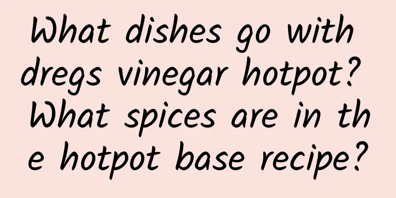 What dishes go with dregs vinegar hotpot? What spices are in the hotpot base recipe?