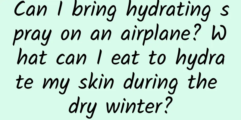 Can I bring hydrating spray on an airplane? What can I eat to hydrate my skin during the dry winter?