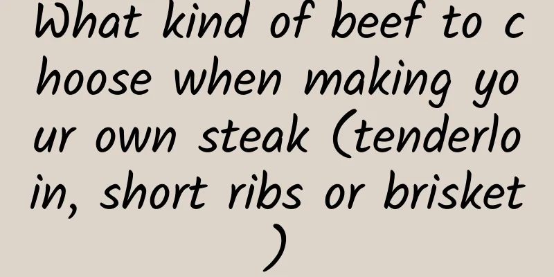 What kind of beef to choose when making your own steak (tenderloin, short ribs or brisket)