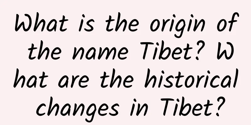 What is the origin of the name Tibet? What are the historical changes in Tibet?