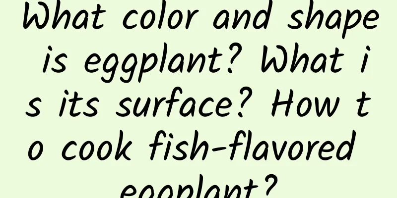 What color and shape is eggplant? What is its surface? How to cook fish-flavored eggplant?
