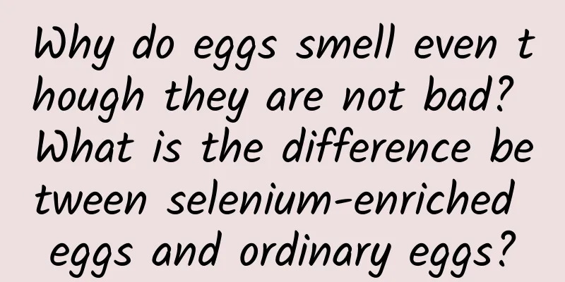 Why do eggs smell even though they are not bad? What is the difference between selenium-enriched eggs and ordinary eggs?