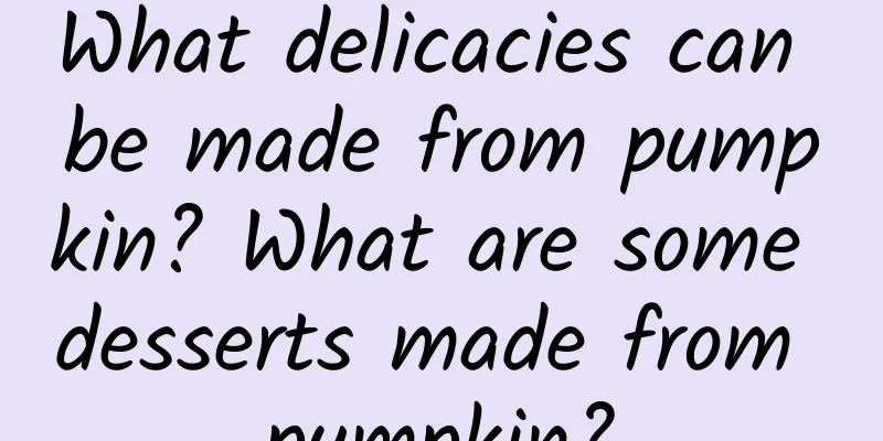 What delicacies can be made from pumpkin? What are some desserts made from pumpkin?