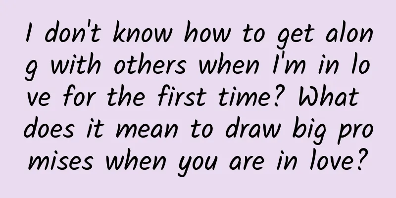 I don't know how to get along with others when I'm in love for the first time? What does it mean to draw big promises when you are in love?