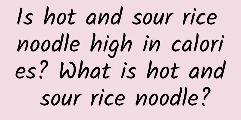 Is hot and sour rice noodle high in calories? What is hot and sour rice noodle?