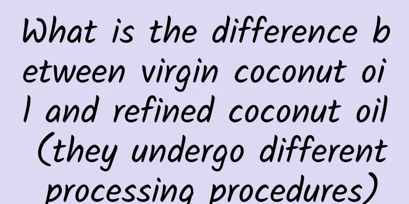 What is the difference between virgin coconut oil and refined coconut oil (they undergo different processing procedures)