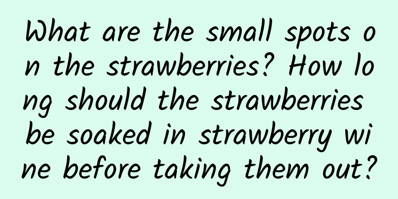What are the small spots on the strawberries? How long should the strawberries be soaked in strawberry wine before taking them out?