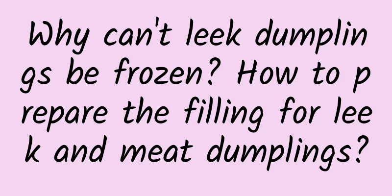 Why can't leek dumplings be frozen? How to prepare the filling for leek and meat dumplings?
