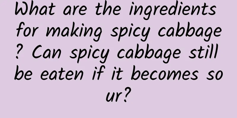 What are the ingredients for making spicy cabbage? Can spicy cabbage still be eaten if it becomes sour?
