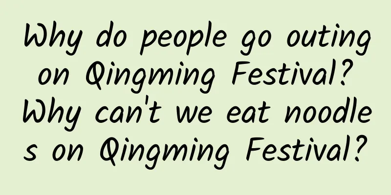 Why do people go outing on Qingming Festival? Why can't we eat noodles on Qingming Festival?