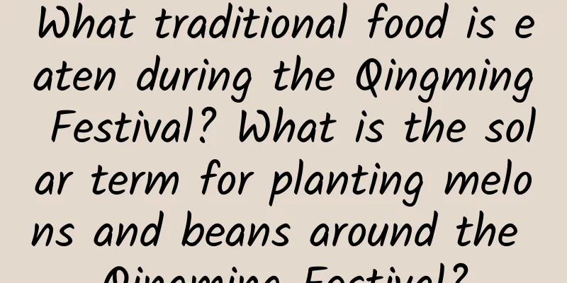 What traditional food is eaten during the Qingming Festival? What is the solar term for planting melons and beans around the Qingming Festival?