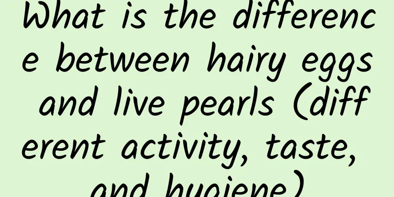 What is the difference between hairy eggs and live pearls (different activity, taste, and hygiene)